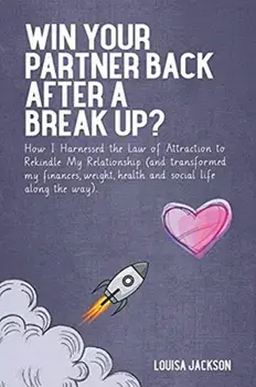 Win Your Partner Back After A Break Up?: How I Harnessed the Law of Attraction to Rekindle My Relationship (And Transformed My Finances, Weight, Healt/Louisa Jackson