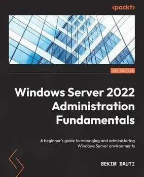 Windows Server 2022 Administration Fundamentals - Third Edition: A beginner's guide to managing and administering Windows Server environments, Paperback/Bekim Dauti