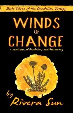 Winds of Change: - a revolution of dandelions and democracy - - Rivera Sun