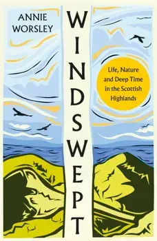 Windswept. Life, Nature and Deep Time in the Scottish Highlands, Hardback/Annie Worsley