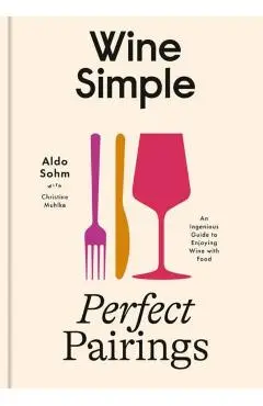 Wine Simple: Perfect Pairings: An Ingenious Guide to Enjoying Food with Wine - Aldo Sohm
