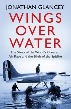 Wings Over Water. The Story of the World's Greatest Air Race and the Birth of the Spitfire, Paperback/Jonathan Glancey