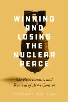 Winning and Losing the Nuclear Peace. The Rise, Demise, and Revival of Arms Control, Paperback/Michael Krepon