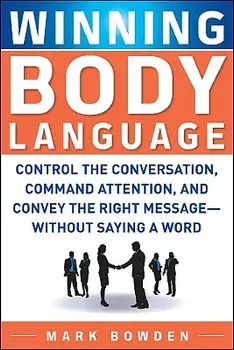 Winning Body Language: Control the Conversation, Command Attention, and Convey the Right Message--Without Saying a Word, Paperback/Mark Bowden