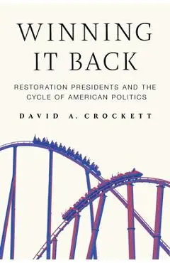 Winning It Back: Restoration Presidents and the Cycle of American Politics - David A. Crockett