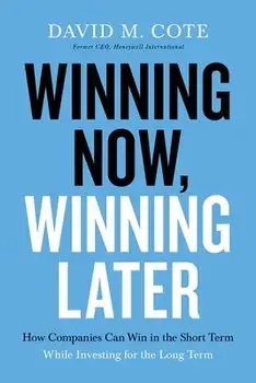 Winning Now, Winning Later: How Companies Can Succeed in the Short Term While Investing for the Long Term, Paperback/David M. Cote