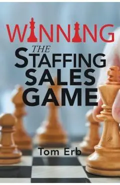 Winning the Staffing Sales Game: The Definitive Game Plan for Sales Success in the Staffing Industry - Tom Erb