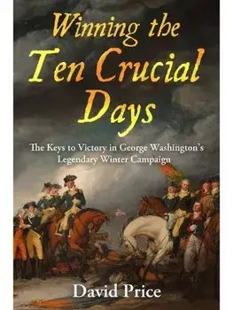 Winning the Ten Crucial Days. The Keys to Victory in George Washington's Legendary Winter Campaign, Hardback/David Price