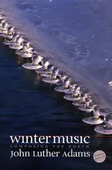 Winter Music: Composing the North [With CD], Hardcover/John Luther Adams