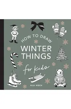 Winter Things: How to Draw Books for Kids with Christmas Trees, Elves, Wreaths, Gifts, and Santa Claus - Alli Koch