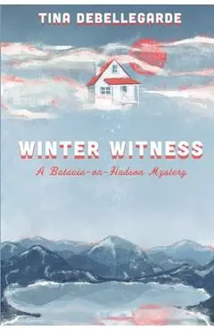 Winter Witness: A Batavia-on-Hudson Mystery - Tina Debellegarde
