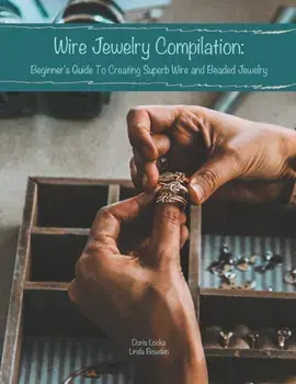 Wire Jewelry Compilation: Beginner's Guide To Creating Superb Wire and Beaded Jewelry, Paperback/Linda Bowden