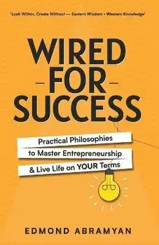 Wired for Success: Practical Philosophies to Master Entrepreneurship & Live Life on Your Terms, Paperback/Edmond Abramyan