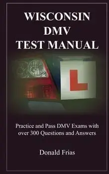 Wisconsin DMV Test Manual: Practice and Pass DMV Exams with over 300 Questions and Answers, Paperback/Donald Frias