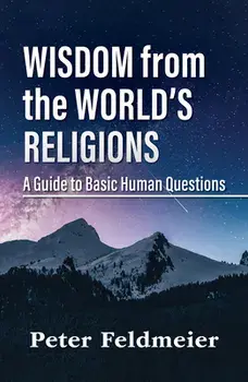 Wisdom from the World's Religions: A Guide to Basic Human Questions, Paperback/Peter Feldmeier