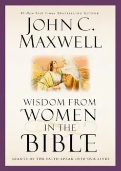 Wisdom from Women in the Bible: Giants of the Faith Speak Into Our Lives, Hardcover/John C. Maxwell