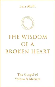 Wisdom of a Broken Heart. The Gospel of Yeshua & Mariam, Hardback/Lars Muhl