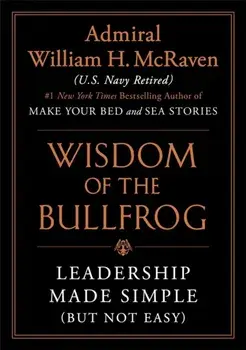 Wisdom of the Bullfrog. Leadership Made Simple (But Not Easy), Hardback/William H. McRaven