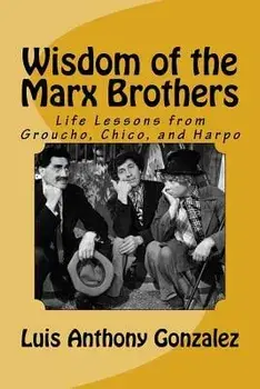 Wisdom of the Marx Brothers: Life Lessons from Groucho, Chico, and Harpo, Paperback/Luis Anthony Gonzalez