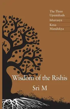 Wisdom of the Rishis: The Three Upanishads: Ishavasya, Kena & Mandukya, Paperback/Sri M