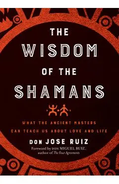 Wisdom of the Shamans: What the Ancient Masters Can Teach Us about Love and Life - Don Jose Ruiz