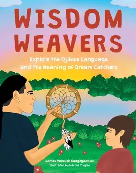 Wisdom Weavers. Explore the Ojibwe Language and the Meaning of Dream Catchers, Hardback/James Vukelich Kaagegaabaw