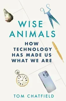 Wise Animals. How Technology Has Made Us What We Are, Paperback/Tom Chatfield