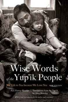 Wise Words of the Yup'ik People: We Talk to You Because We Love You, New Edition, Paperback/Ann Fienup-Riordan