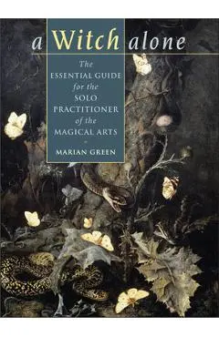 Witch Alone: The Essential Guide for the Solo Practitioner of the Magical Arts - Marian Green