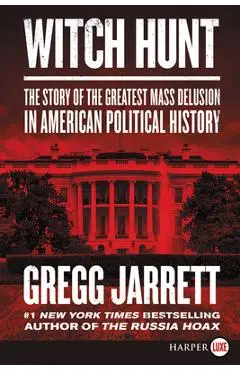 Witch Hunt: The Story of the Greatest Mass Delusion in American Political History - Gregg Jarrett