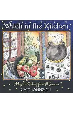 Witch in the Kitchen: Magical Cooking for All Seasons - Cait Johnson
