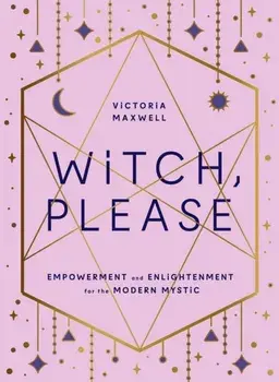 Witch, Please. Empowerment and Enlightenment for the Modern Mystic, Hardback/Victoria Maxwell