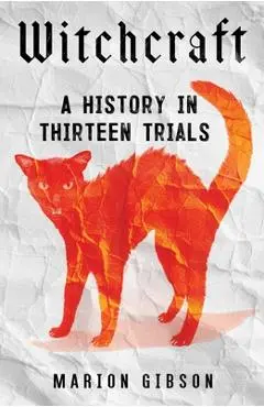 Witchcraft: A History in Thirteen Trials - Marion Gibson