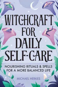 Witchcraft for Daily Self-Care: Nourishing Rituals and Spells for a More Balanced Life, Hardcover/Michael Herkes