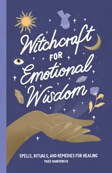 Witchcraft for Emotional Wisdom: Spells, Rituals, and Remedies for Healing, Paperback/Paige Vanderbeck