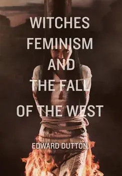 Witches, Feminism, and the Fall of the West, Hardcover/Edward Dutton