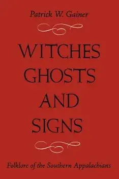 Witches, Ghost and Signs: Folklore of the Southern Appalachians, Paperback/Patrick W. Gainer