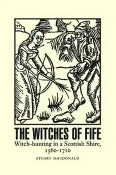 Witches of Fife. Witch-Hunting in a Scottish Shire, 1560-1710, Paperback/Stuart MacDonald