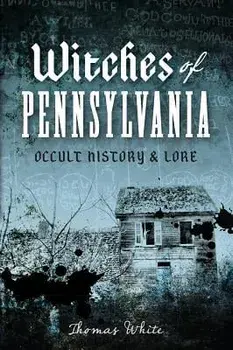 Witches of Pennsylvania: Occult History & Lore, Paperback/Thomas White