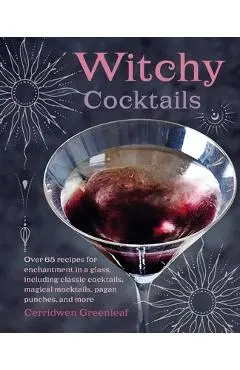 Witchy Cocktails: Over 65 Recipes for Enchantment in a Glass, Including Classic Cocktails, Magical Mocktails, Pagan Punches, and More - Cerridwen Greenleaf