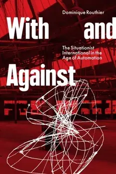 With and Against. the Situationist International in the Age of Automation, Paperback/Dominique Routhier