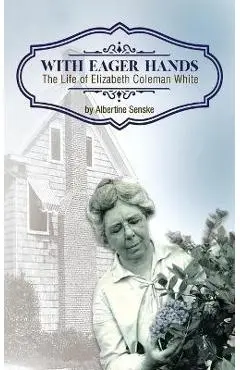 With Eager Hands The Life of Elizabeth Coleman White - Albertine Senske