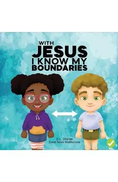 With Jesus I Know My Boundaries: A practical Bible story for kids to help them understand body boundaries, body safety, and consent, with Bible lesson - G. L. Charles