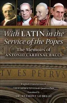 With Latin in the Service of the Popes: The Memoirs of Antonio Cardinal Bacci (1885‒1971), Paperback/Antonio Cardinal Bacci