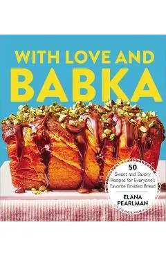With Love and Babka: 50 Sweet and Savory Recipes for Everyone's Favorite Braided Bread (a Cookbook) - Elana Pearlman