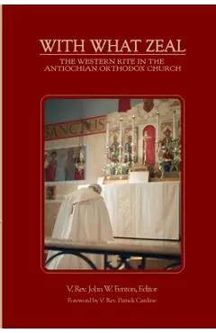 With What Zeal: Curated Essays on the Western Rite in the Antiochian Orthodox Church - V. John W. Fenton