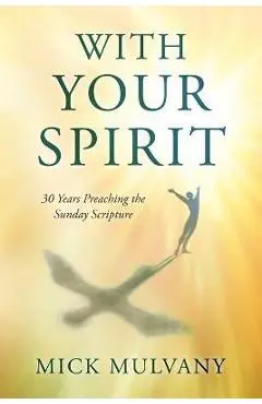 With Your Spirit: 30 Years Preaching the Sunday Scripture - Mick Mulvany