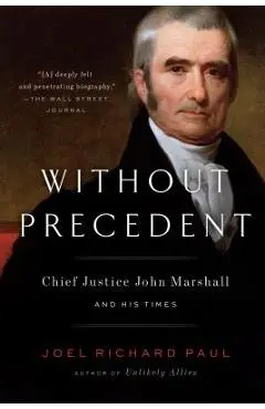 Without Precedent: Chief Justice John Marshall and His Times - Joel Richard Paul