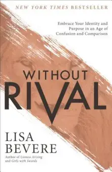 Without Rival: Embrace Your Identity and Purpose in an Age of Confusion and Comparison, Paperback/Lisa Bevere