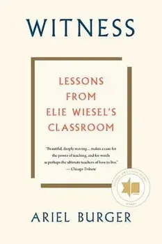 Witness: Lessons from Elie Wiesel's Classroom, Paperback/Ariel Burger